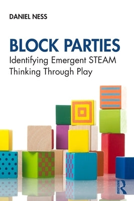 Block Parties: Identifying Emergent STEAM Thinking Through Play by Ness, Daniel