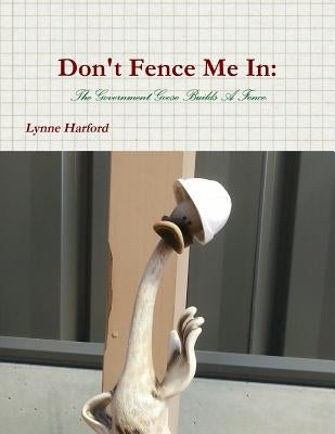Don't Fence Me In: The Government Goose Builds A Fence. by Harford, Lynne