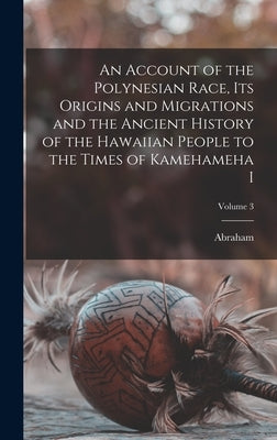 An Account of the Polynesian Race, Its Origins and Migrations and the Ancient History of the Hawaiian People to the Times of Kamehameha I; Volume 3 by Fornander, Abraham 1812-1887