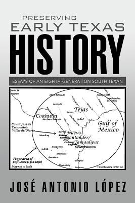 Preserving Early Texas History: Essays of an Eighth-Generation South Texan by López, José Antonio