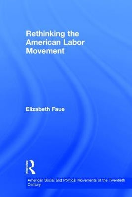 Rethinking the American Labor Movement by Faue, Elizabeth