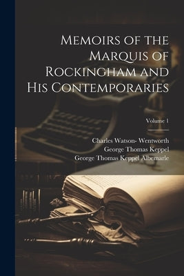 Memoirs of the Marquis of Rockingham and His Contemporaries; Volume 1 by Keppel, George Thomas