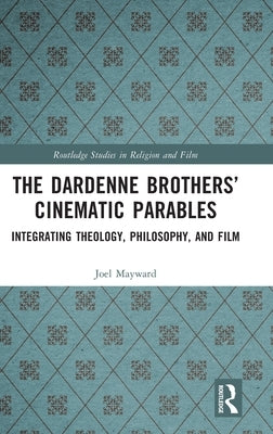 The Dardenne Brothers' Cinematic Parables: Integrating Theology, Philosophy, and Film by Mayward, Joel