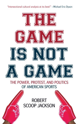 The Game Is Not a Game: The Power, Protest and Politics of American Sports by Jackson, Robert Scoop