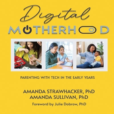Digital Motherhood: Parenting with Tech in the Early Years by Strawhacker, Amanda