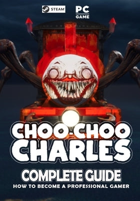 Choo Choo Charles Complete Guide: Best Tips, Tricks and Strategies to Become a Pro Player by Hobbs, Estelle