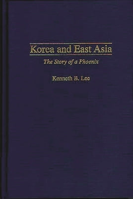 Korea and East Asia: The Story of a Phoenix by Lee, Kenneth B.