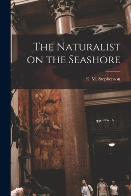 The Naturalist on the Seashore by Stephenson, E. M. (Ellen Mary)