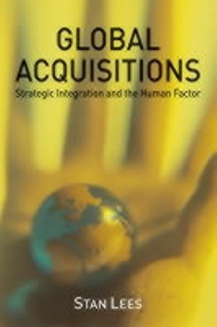 Global Acquisitions: Strategic Integration and the Human Factor by Lees, S.