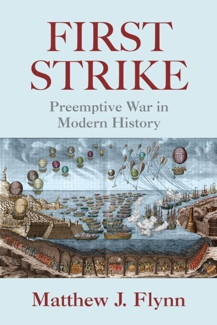 First Strike: Preemptive War in Modern History by Flynn, Matthew J.