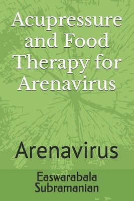 Acupressure and Food Therapy for Arenavirus: Arenavirus by Subramanian, Easwarabala