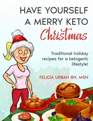 Have Yourself a Merry Keto Christmas: Traditional Holiday Recipes for a Ketogenic Lifestyle! by Urban Msn, Felicia