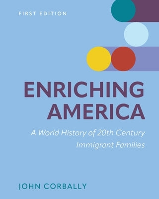 Enriching America: A World History of 20th Century Immigrant Families by Corbally, John