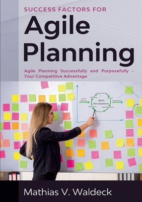 Success Factors for Agile Planning: Agile Planning Successfully and Purposefully - Your Competitive Advantage by Waldeck, Mathias V.