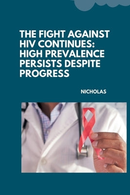 The Fight Against HIV Continues: High Prevalence Persists Despite Progress by Nicholas