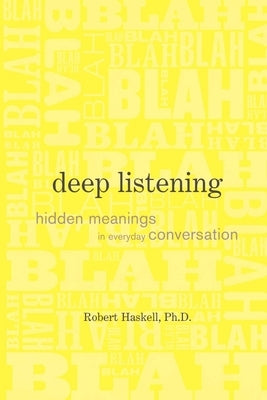 Deep Listening: Hidden Meanings in Everyday Conversation by Haskell, Robert