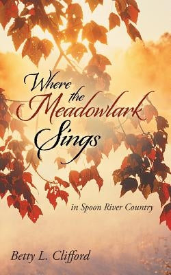 Where the Meadowlark Sings: In Spoon River Country by Clifford, Betty L.