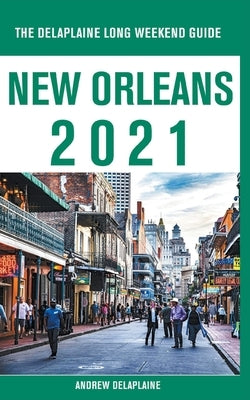 New Orleans - The Delaplaine 2021 Long Weekend Guide by Delaplaine, Andrew