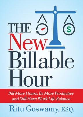 The New Billable Hour: Bill More Hours, Be More Productive and Still Have Work Life Balance by Goswamy, Ritu