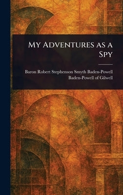 My Adventures as a Spy by Baden-Powell of Gilwell, Robert Steph