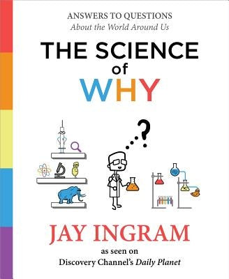 The Science of Why: Answers to Questions about the World Around Us by Ingram, Jay