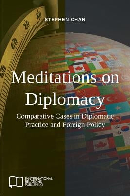 Meditations on Diplomacy: Comparative Cases in Diplomatic Practice and Foreign Policy by Chan, Stephen