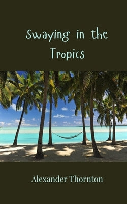 Swaying in the Tropics by Thornton, Alexander