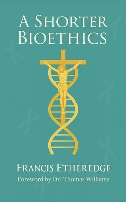 A Shorter Bioethics by Etheredge, Francis