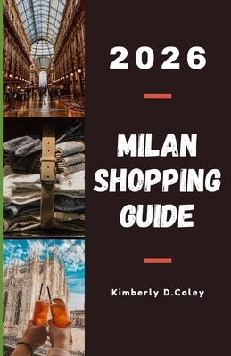 Milan Shopping Guide 2026: Discover the Fashion Capital's Hidden Boutiques, Luxury Districts, and Local Treasures by D. Coley, Kimberly