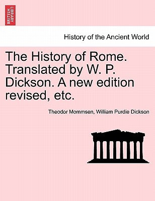 The History of Rome. Translated by W. P. Dickson. A new edition revised, etc. by Mommsen, Theodor