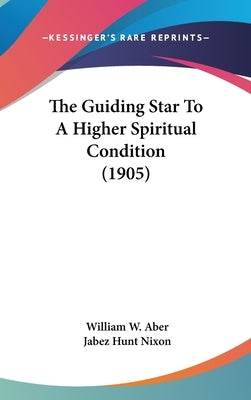 The Guiding Star To A Higher Spiritual Condition (1905) by Aber, William W.