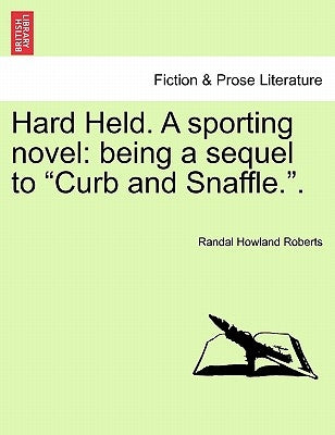 Hard Held. a Sporting Novel: Being a Sequel to "Curb and Snaffle.." by Roberts, Randal Howland