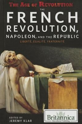 The French Revolution, Napoleon, and the Republic: Liberté, Égalité, Fraternité by Klar, Jeremy