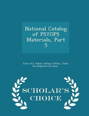 National Catalog of Psyops Materials, Part 5 - Scholar's Choice Edition by Joint U. S. Public Affairs Office, Field