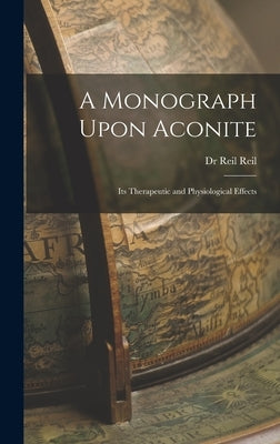A Monograph Upon Aconite: Its Therapeutic and Physiological Effects by (Wilhelm), Reil Reil