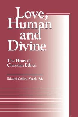 Love, Human and Divine: The Heart of Christian Ethics by Vacek, Edward Collins