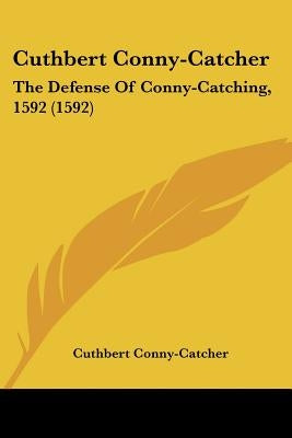 Cuthbert Conny-Catcher: The Defense Of Conny-Catching, 1592 (1592) by Conny-Catcher, Cuthbert