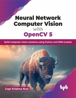 Neural Network Computer Vision with Opencv 5: Build Computer Vision Solutions Using Python and Dnn Module by Nuti, Gopi Krishna