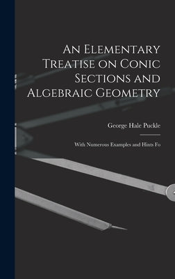 An Elementary Treatise on Conic Sections and Algebraic Geometry: With Numerous Examples and Hints Fo by Puckle, George Hale