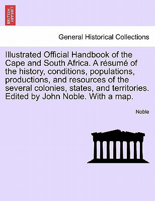 Illustrated Official Handbook of the Cape and South Africa. A résumé of the history, conditions, populations, productions, and resources of the severa by Noble