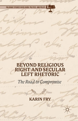 Beyond Religious Right and Secular Left Rhetoric: The Road to Compromise by Fry, K.