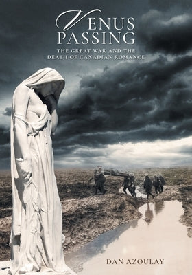 Venus Passing: The Great War and the Death of Canadian Romance by Azoulay, Dan