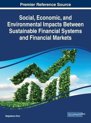 Social, Economic, and Environmental Impacts Between Sustainable Financial Systems and Financial Markets by Ziolo, Magdalena