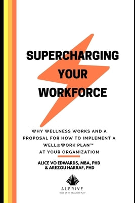 Supercharging Your Workforce: Why Wellness Works and a Proposal for How To Implement a Well@Work Plan (TM) at your Organization by Haraff, Arezou