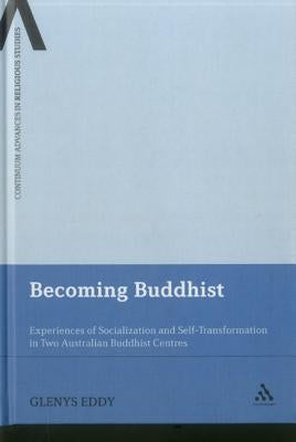Becoming Buddhist: Experiences of Socialization and Self-Transformation in Two Australian Buddhist Centres by Eddy, Glenys