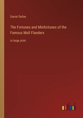 The Fortunes and Misfortunes of the Famous Moll Flanders: in large print by Defoe, Daniel