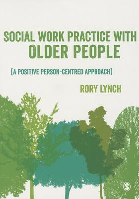 Social Work Practice with Older People: A Positive Person-Centred Approach by Lynch, Rory
