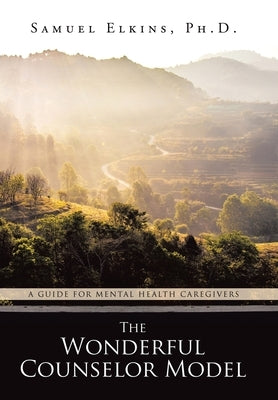The Wonderful Counselor Model: A Guide For Mental Health Caregivers by Elkins, Samuel