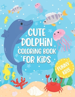 Cute Dolphin Coloring Book For Kids: Fun Ocen Animals Coloring Book for Toddlers, Perfect Gift for Boys & Girls by Kris, Funny