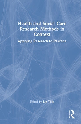 Health and Social Care Research Methods in Context: Applying Research to Practice by Tilly, Liz
